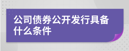 公司债券公开发行具备什么条件