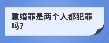 重婚罪是两个人都犯罪吗？