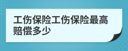 工伤保险工伤保险最高赔偿多少