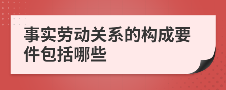 事实劳动关系的构成要件包括哪些