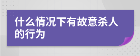 什么情况下有故意杀人的行为