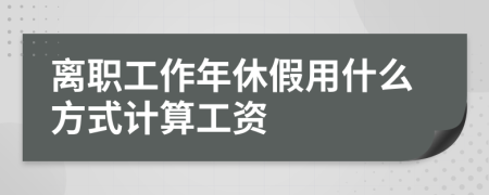 离职工作年休假用什么方式计算工资