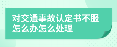 对交通事故认定书不服怎么办怎么处理