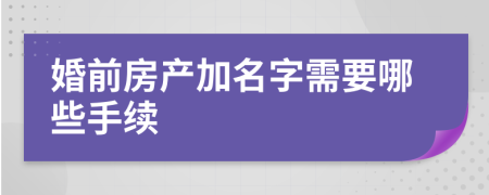 婚前房产加名字需要哪些手续