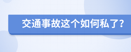交通事故这个如何私了？