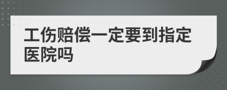 工伤赔偿一定要到指定医院吗