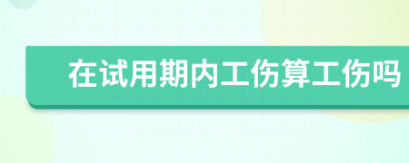 在试用期内工伤算工伤吗