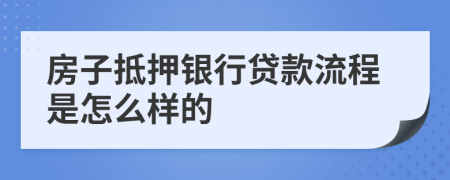 房子抵押银行贷款流程是怎么样的