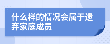 什么样的情况会属于遗弃家庭成员