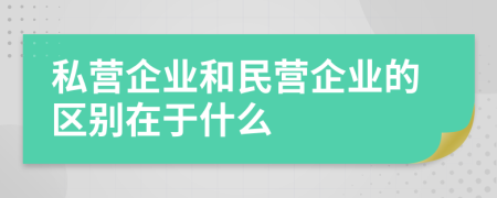 私营企业和民营企业的区别在于什么