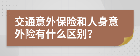 交通意外保险和人身意外险有什么区别？