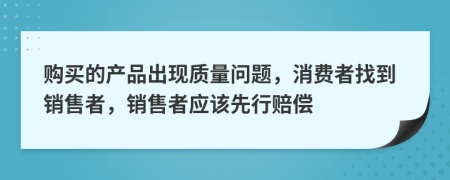 购买的产品出现质量问题，消费者找到销售者，销售者应该先行赔偿