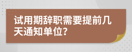 试用期辞职需要提前几天通知单位？