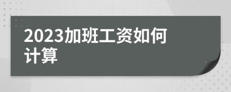 2023加班工资如何计算