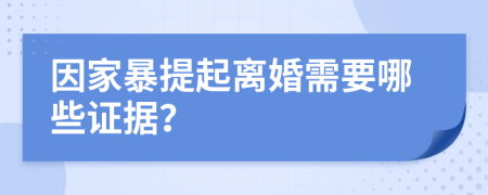 因家暴提起离婚需要哪些证据？