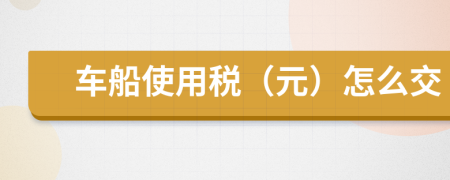 车船使用税（元）怎么交