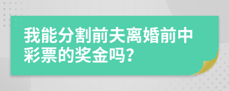 我能分割前夫离婚前中彩票的奖金吗？