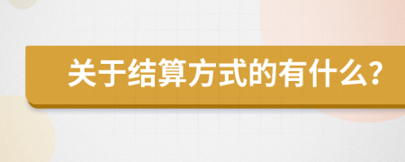 关于结算方式的有什么？