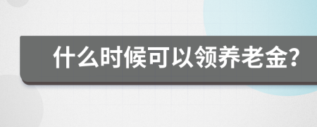 什么时候可以领养老金？