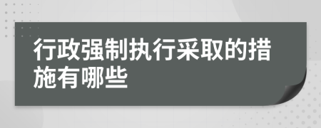 行政强制执行采取的措施有哪些