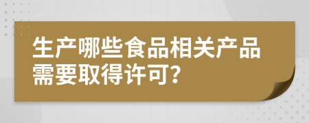 生产哪些食品相关产品需要取得许可？