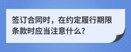 签订合同时，在约定履行期限条款时应当注意什么？