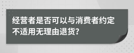 经营者是否可以与消费者约定不适用无理由退货？