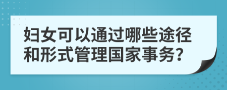 妇女可以通过哪些途径和形式管理国家事务？