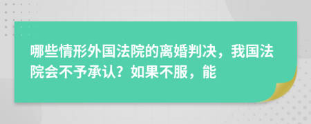 哪些情形外国法院的离婚判决，我国法院会不予承认？如果不服，能