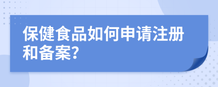 保健食品如何申请注册和备案？