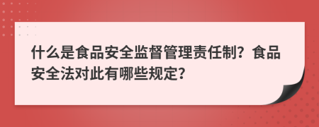 什么是食品安全监督管理责任制？食品安全法对此有哪些规定？