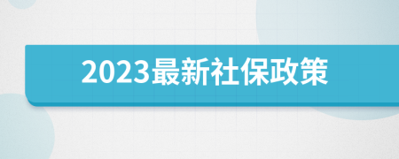 2023最新社保政策
