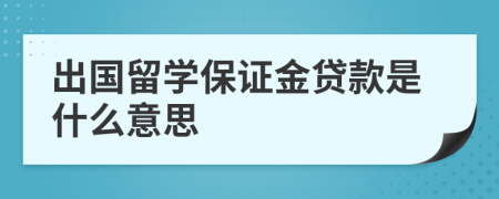 出国留学保证金贷款是什么意思