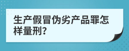 生产假冒伪劣产品罪怎样量刑？