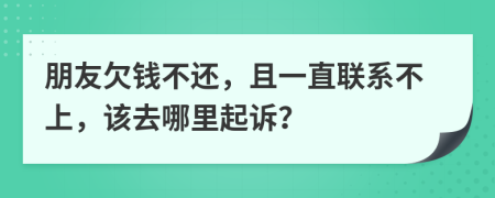 朋友欠钱不还，且一直联系不上，该去哪里起诉？