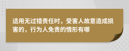 适用无过错责任时，受害人故意造成损害的，行为人免责的情形有哪