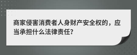 商家侵害消费者人身财产安全权的，应当承担什么法律责任？