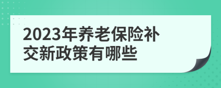 2023年养老保险补交新政策有哪些