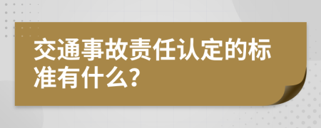 交通事故责任认定的标准有什么？