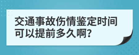 交通事故伤情鉴定时间可以提前多久啊？