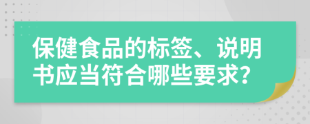 保健食品的标签、说明书应当符合哪些要求？