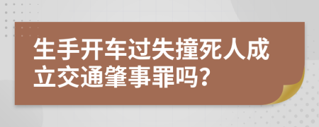 生手开车过失撞死人成立交通肇事罪吗？