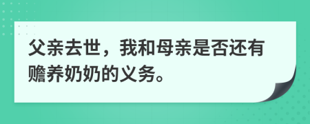 父亲去世，我和母亲是否还有赡养奶奶的义务。