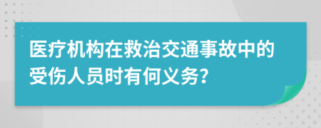 医疗机构在救治交通事故中的受伤人员时有何义务？