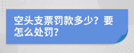 空头支票罚款多少？要怎么处罚？