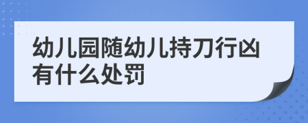 幼儿园随幼儿持刀行凶有什么处罚