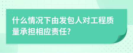 什么情况下由发包人对工程质量承担相应责任?