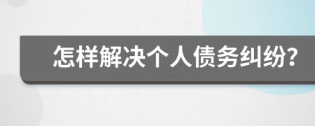 怎样解决个人债务纠纷？