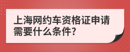 上海网约车资格证申请需要什么条件?