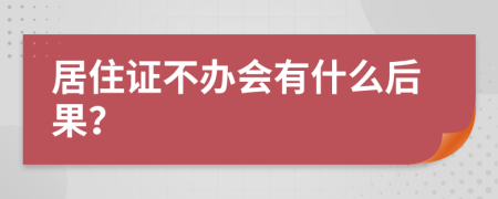 居住证不办会有什么后果？
